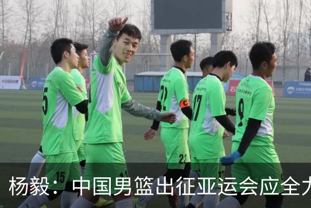 杨毅：中国男篮出征亚运会应全力以赴，不能派出二队或青年军