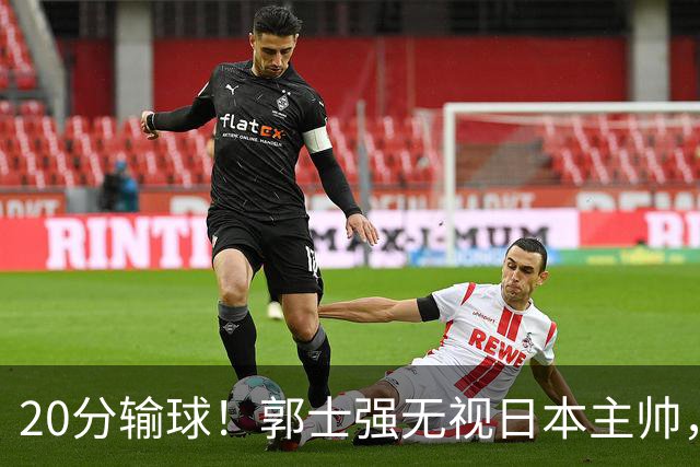 20分输球！郭士强无视日本主帅，央视提前切换画面，请注意胡明轩！